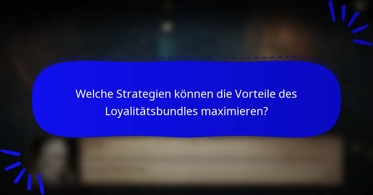 Welche Strategien können die Vorteile des Loyalitätsbundles maximieren?
